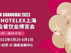 2023 HOTELEX上海国际酒店及餐饮业博览会